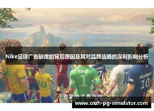 Nike足球广告缺席的背后原因及其对品牌战略的深刻影响分析