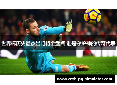 世界杯历史最杰出门将全盘点 谁是守护神的传奇代表