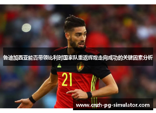 鲁迪加西亚能否带领比利时国家队重返辉煌走向成功的关键因素分析