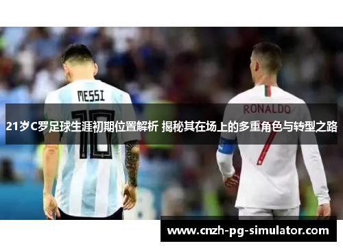 21岁C罗足球生涯初期位置解析 揭秘其在场上的多重角色与转型之路