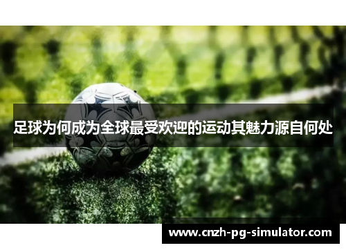 足球为何成为全球最受欢迎的运动其魅力源自何处