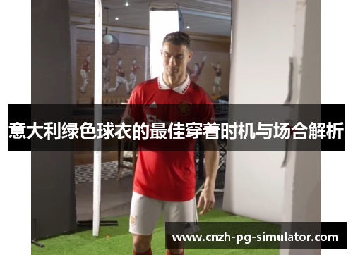 意大利绿色球衣的最佳穿着时机与场合解析
