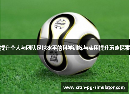提升个人与团队足球水平的科学训练与实用提升策略探索