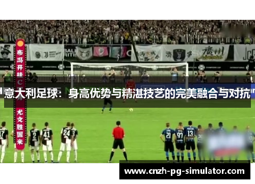 意大利足球：身高优势与精湛技艺的完美融合与对抗