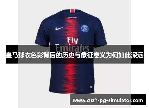 皇马球衣色彩背后的历史与象征意义为何如此深远 皇马球衣色彩背后的历史与象征意义为何如此深远