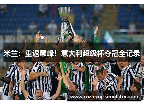 米兰:重返巅峰!意大利超级杯夺冠全记录 米兰:重返巅峰!意大利超级杯夺冠全记录