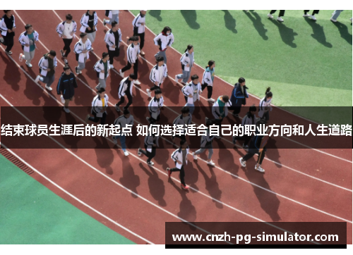 结束球员生涯后的新起点 如何选择适合自己的职业方向和人生道路
