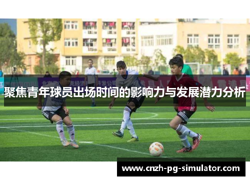 聚焦青年球员出场时间的影响力与发展潜力分析