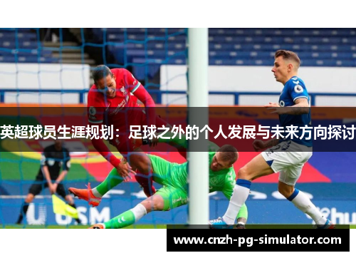 英超球员生涯规划：足球之外的个人发展与未来方向探讨