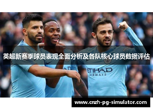 英超新赛季球员表现全面分析及各队核心球员数据评估
