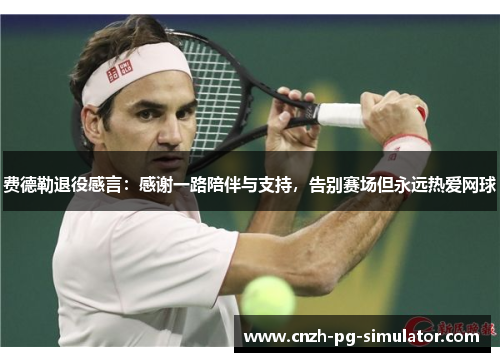 费德勒退役感言:感谢一路陪伴与支持,告别赛场但永远热爱网球 费德勒退役感言:感谢一路陪伴与支持,告别赛场但永远热爱网球