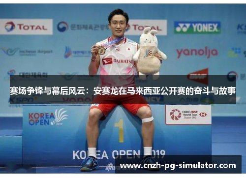 赛场争锋与幕后风云:安赛龙在马来西亚公开赛的奋斗与故事 赛场争锋与幕后风云:安赛龙在马来西亚公开赛的奋斗与故事