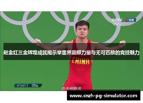 赵金红三金辉煌成就揭示举重界震撼力量与无可匹敌的竞技魅力 赵金红三金辉煌成就揭示举重界震撼力量与无可匹敌的竞技魅力