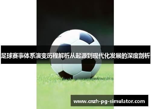 足球赛事体系演变历程解析从起源到现代化发展的深度剖析 足球赛事体系演变历程解析从起源到现代化发展的深度剖析