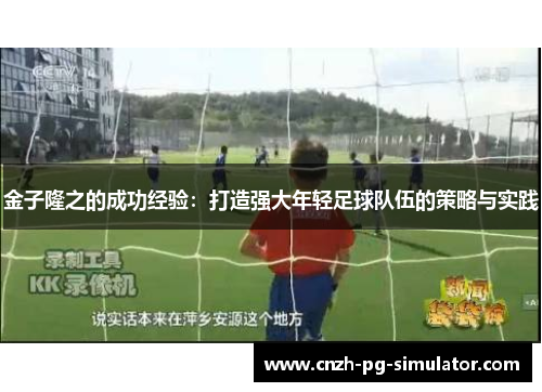 金子隆之的成功经验:打造强大年轻足球队伍的策略与实践 金子隆之的成功经验:打造强大年轻足球队伍的策略与实践