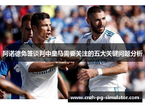 阿诺德免签谈判中皇马需要关注的五大关键问题分析
