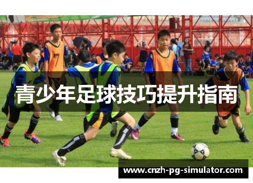 青少年足球技巧提升指南 青少年足球技巧提升指南