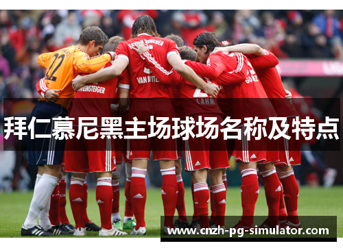拜仁慕尼黑主场球场名称及特点 拜仁慕尼黑主场球场名称及特点