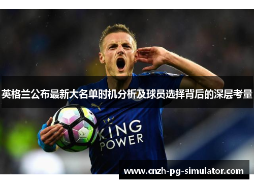 英格兰公布最新大名单时机分析及球员选择背后的深层考量