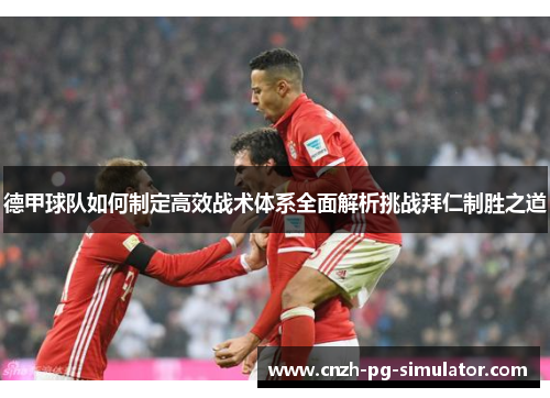 德甲球队如何制定高效战术体系全面解析挑战拜仁制胜之道 德甲球队如何制定高效战术体系全面解析挑战拜仁制胜之道
