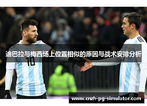 迪巴拉与梅西场上位置相似的原因与战术安排分析 迪巴拉与梅西场上位置相似的原因与战术安排分析