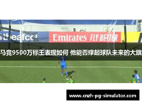 马竞9500万标王表现如何 他能否撑起球队未来的大旗 马竞9500万标王表现如何 他能否撑起球队未来的大旗