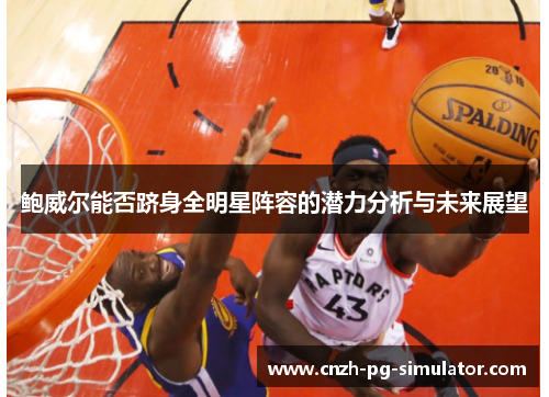 鲍威尔能否跻身全明星阵容的潜力分析与未来展望 鲍威尔能否跻身全明星阵容的潜力分析与未来展望