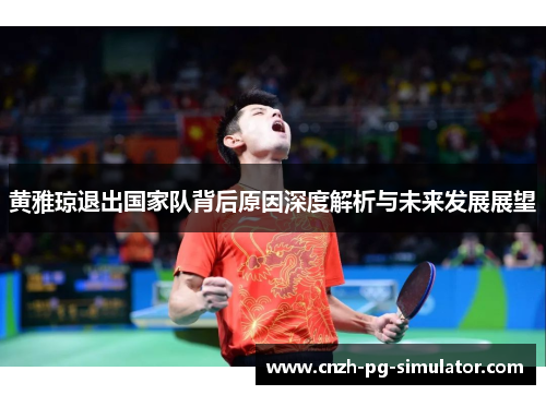 黄雅琼退出国家队背后原因深度解析与未来发展展望 黄雅琼退出国家队背后原因深度解析与未来发展展望