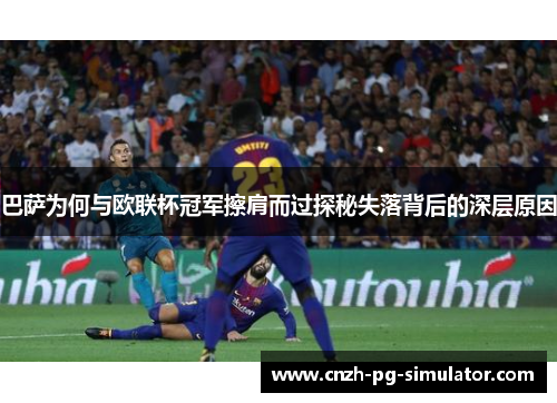 巴萨为何与欧联杯冠军擦肩而过探秘失落背后的深层原因