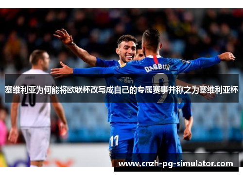 塞维利亚为何能将欧联杯改写成自己的专属赛事并称之为塞维利亚杯 塞维利亚为何能将欧联杯改写成自己的专属赛事并称之为塞维利亚杯