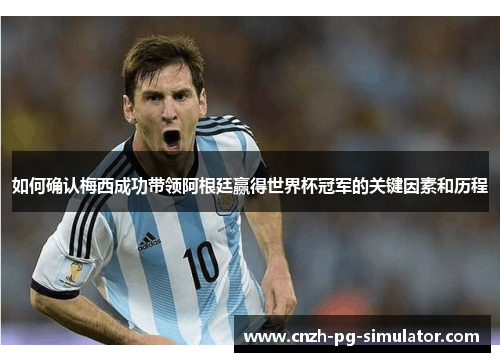如何确认梅西成功带领阿根廷赢得世界杯冠军的关键因素和历程 如何确认梅西成功带领阿根廷赢得世界杯冠军的关键因素和历程