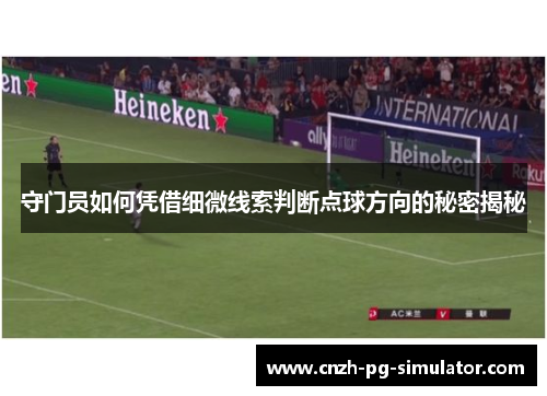 守门员如何凭借细微线索判断点球方向的秘密揭秘 守门员如何凭借细微线索判断点球方向的秘密揭秘