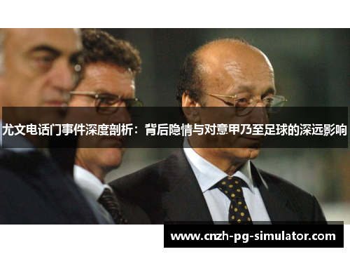 尤文电话门事件深度剖析：背后隐情与对意甲乃至足球的深远影响