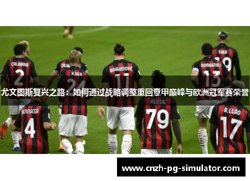 尤文图斯复兴之路:如何通过战略调整重回意甲巅峰与欧洲冠军赛荣誉 尤文图斯复兴之路:如何通过战略调整重回意甲巅峰与欧洲冠军赛荣誉