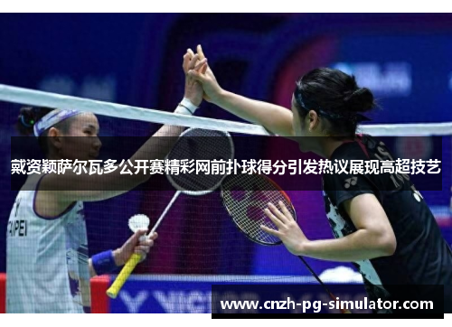 戴资颖萨尔瓦多公开赛精彩网前扑球得分引发热议展现高超技艺 戴资颖萨尔瓦多公开赛精彩网前扑球得分引发热议展现高超技艺