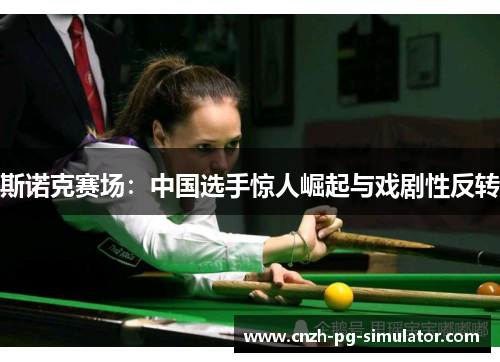 斯诺克赛场:中国选手惊人崛起与戏剧性反转 斯诺克赛场:中国选手惊人崛起与戏剧性反转