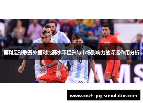 智利足球联赛外援对比赛水平提升与市场影响力的深远作用分析