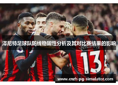 泽尼特足球队防线稳固性分析及其对比赛结果的影响