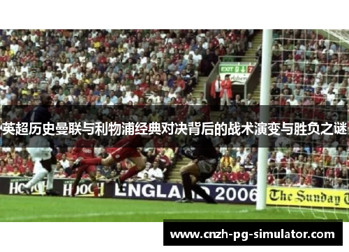 英超历史曼联与利物浦经典对决背后的战术演变与胜负之谜 英超历史曼联与利物浦经典对决背后的战术演变与胜负之谜