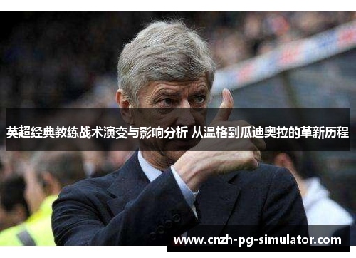 英超经典教练战术演变与影响分析 从温格到瓜迪奥拉的革新历程 英超经典教练战术演变与影响分析 从温格到瓜迪奥拉的革新历程