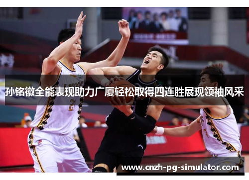 孙铭徽全能表现助力广厦轻松取得四连胜展现领袖风采