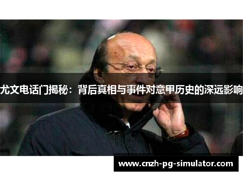 尤文电话门揭秘：背后真相与事件对意甲历史的深远影响