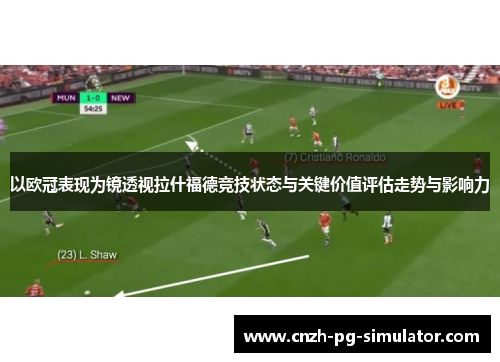 以欧冠表现为镜透视拉什福德竞技状态与关键价值评估走势与影响力