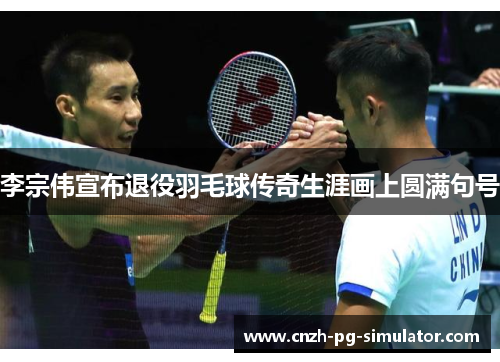 李宗伟宣布退役羽毛球传奇生涯画上圆满句号
