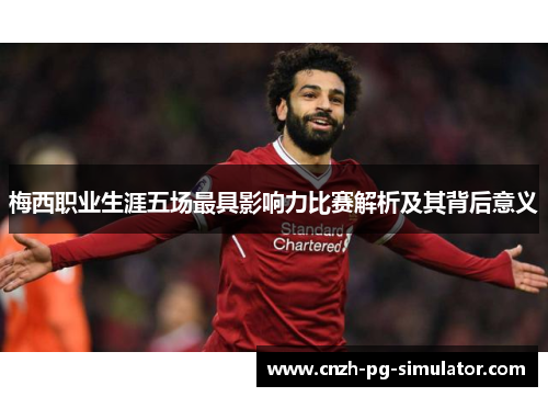梅西职业生涯五场最具影响力比赛解析及其背后意义