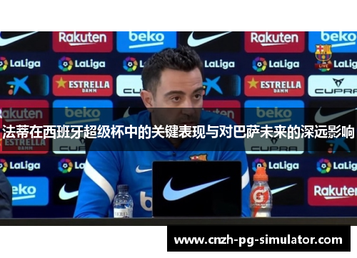 法蒂在西班牙超级杯中的关键表现与对巴萨未来的深远影响