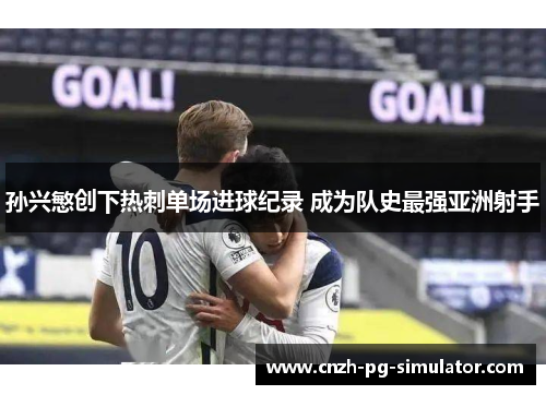 孙兴慜创下热刺单场进球纪录 成为队史最强亚洲射手