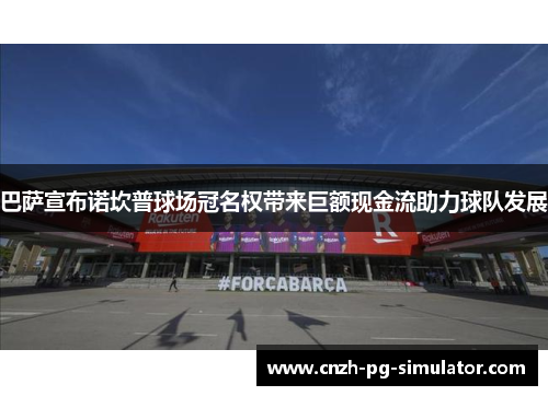 巴萨宣布诺坎普球场冠名权带来巨额现金流助力球队发展 巴萨宣布诺坎普球场冠名权带来巨额现金流助力球队发展