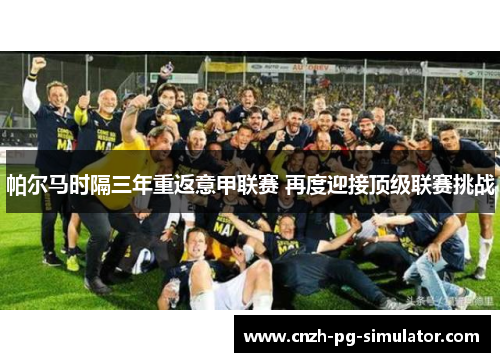 帕尔马时隔三年重返意甲联赛 再度迎接顶级联赛挑战 帕尔马时隔三年重返意甲联赛 再度迎接顶级联赛挑战