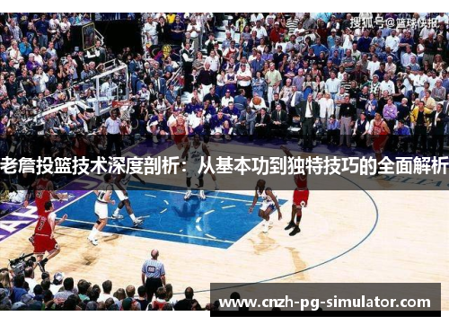 老詹投篮技术深度剖析：从基本功到独特技巧的全面解析